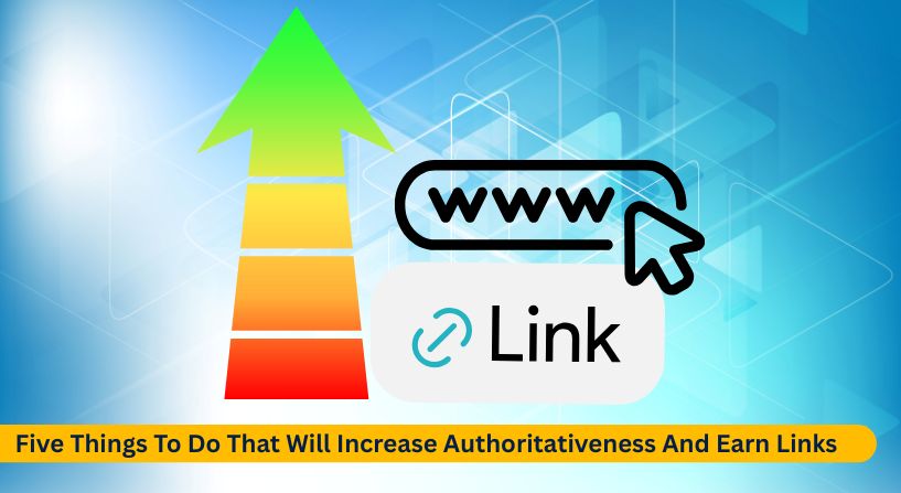 Five Things To Do That Will Increase Authoritativeness And Earn Links